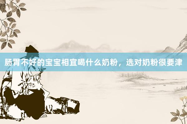 肠胃不好的宝宝相宜喝什么奶粉,选对奶粉很要津