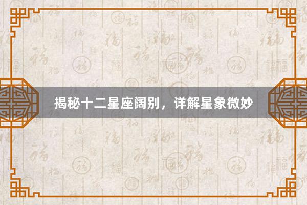揭秘十二星座阔别，详解星象微妙