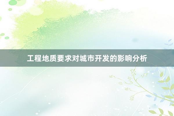 工程地质要求对城市开发的影响分析