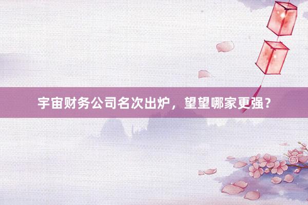 宇宙财务公司名次出炉，望望哪家更强？