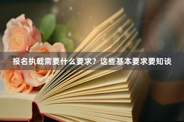 报名执戟需要什么要求?这些基本要求要知谈